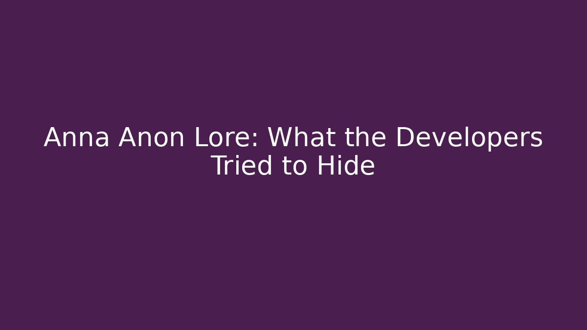Anna Anon Lore: What the Developers Tried to Hide