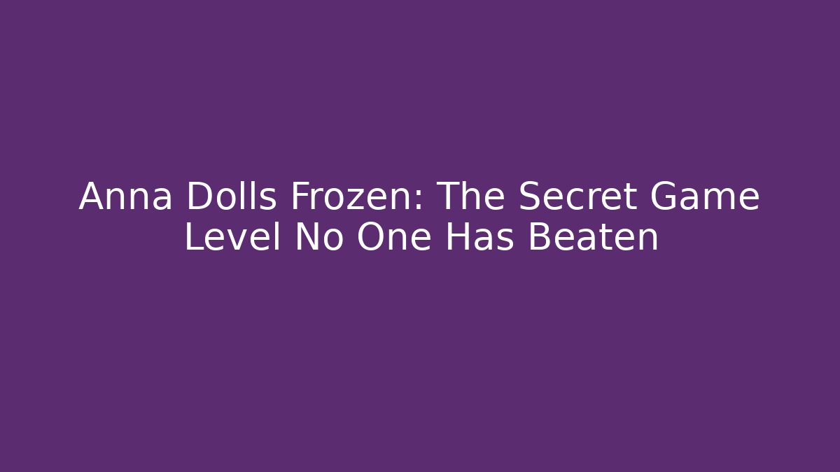 Anna Dolls Frozen: The Secret Game Level No One Has Beaten