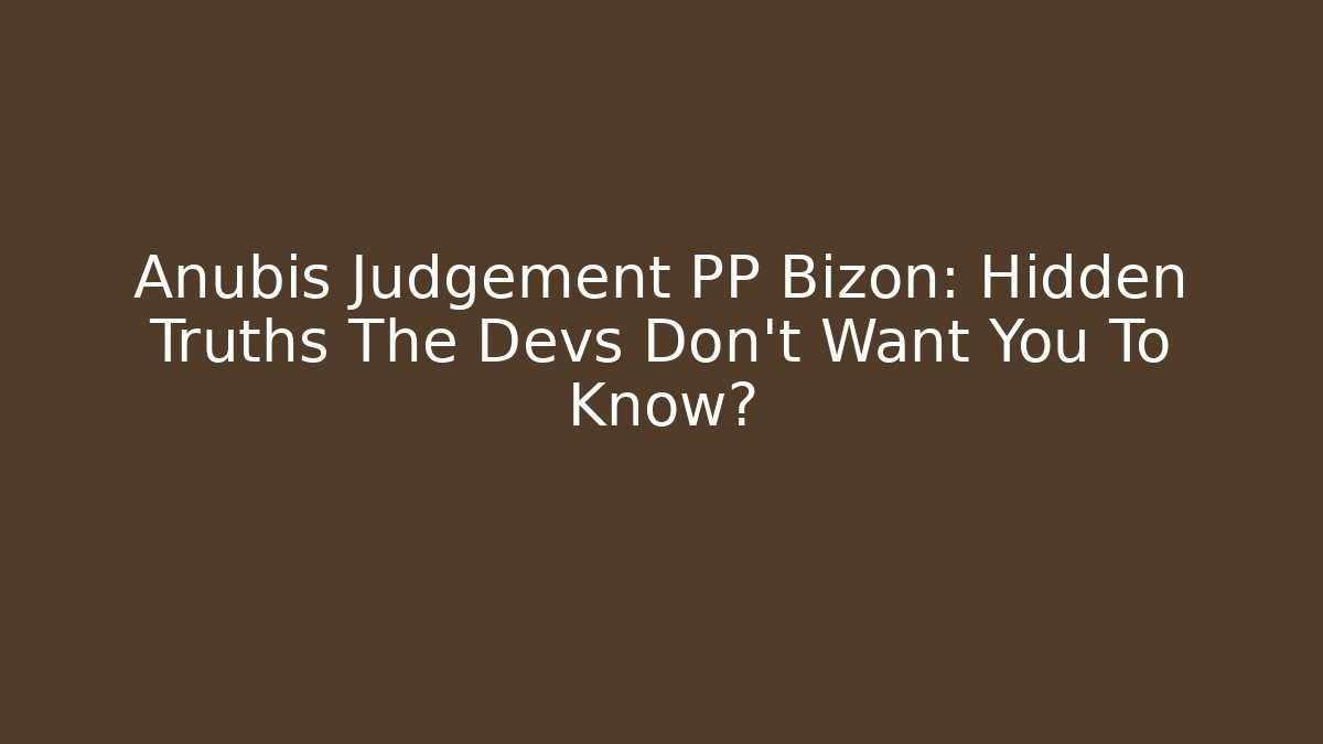 Anubis Judgement PP Bizon: Hidden Truths The Devs Don't Want You To Know?