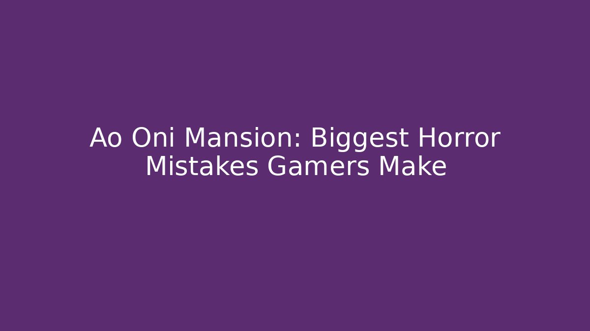 Ao Oni Mansion: Biggest Horror Mistakes Gamers Make