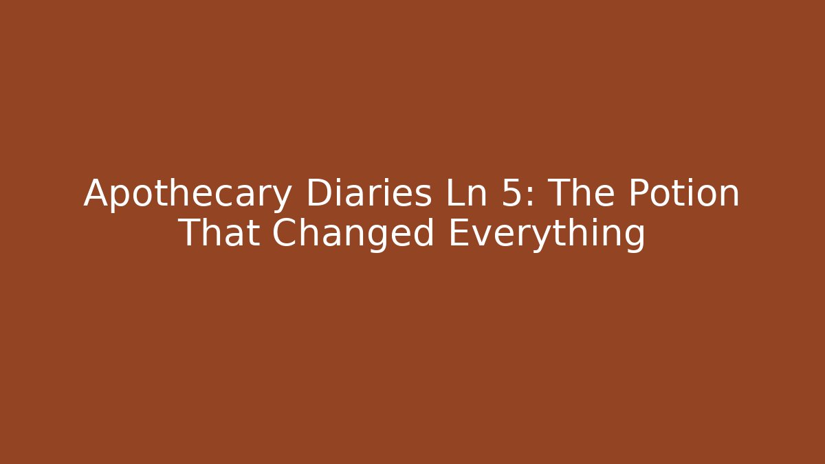 Apothecary Diaries Ln 5: The Potion That Changed Everything
