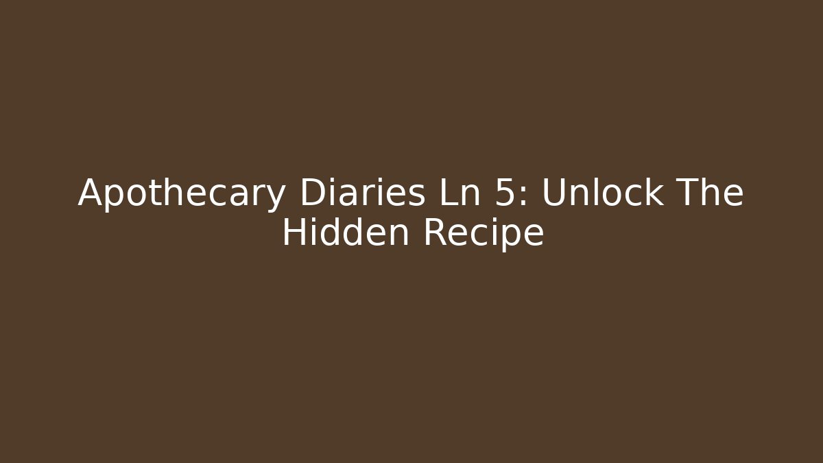Apothecary Diaries Ln 5: Unlock The Hidden Recipe