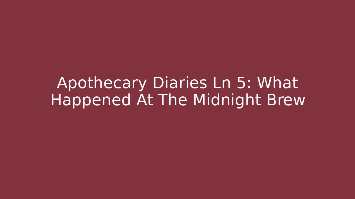 Apothecary Diaries Ln 5: What Happened At The Midnight Brew