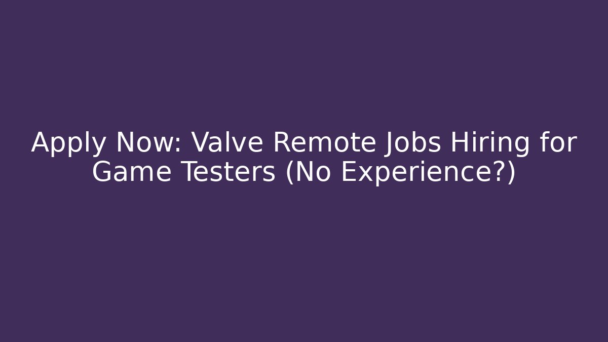 Apply Now: Valve Remote Jobs Hiring for Game Testers (No Experience?)