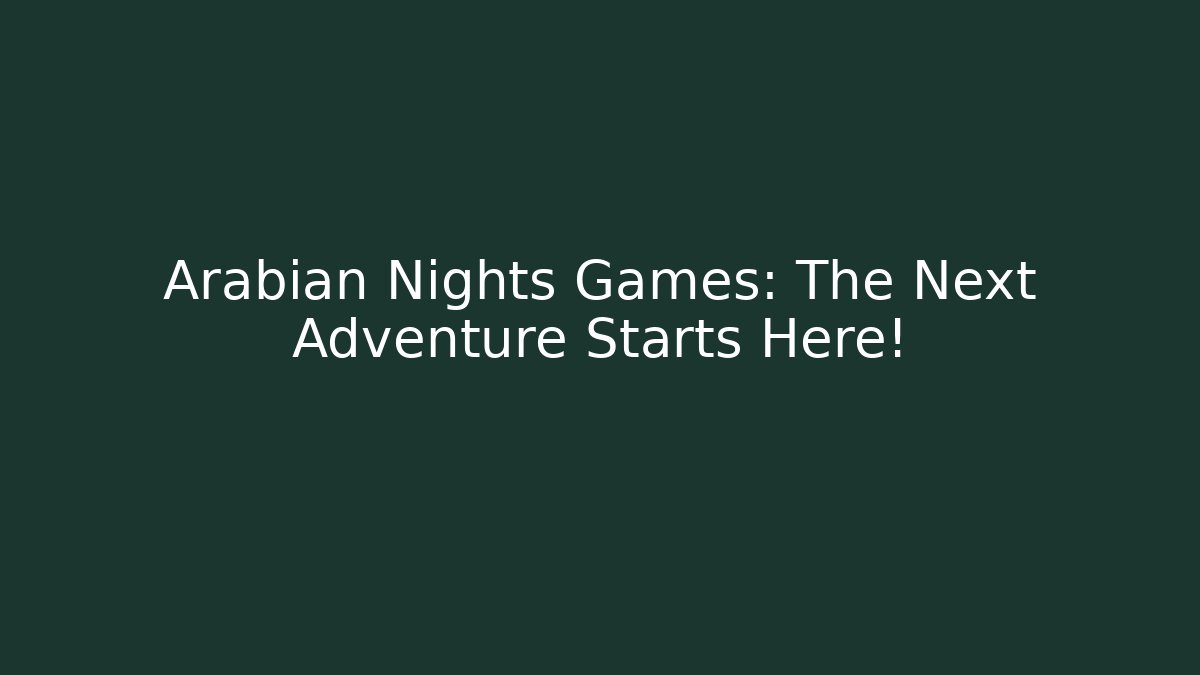 Arabian Nights Games: The Next Adventure Starts Here!