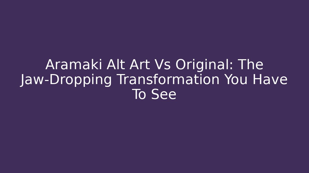 Aramaki Alt Art Vs Original: The Jaw-Dropping Transformation You Have To See