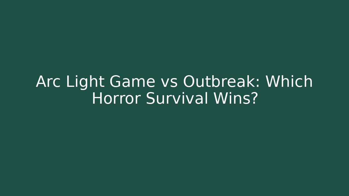 Arc Light Game vs Outbreak: Which Horror Survival Wins?