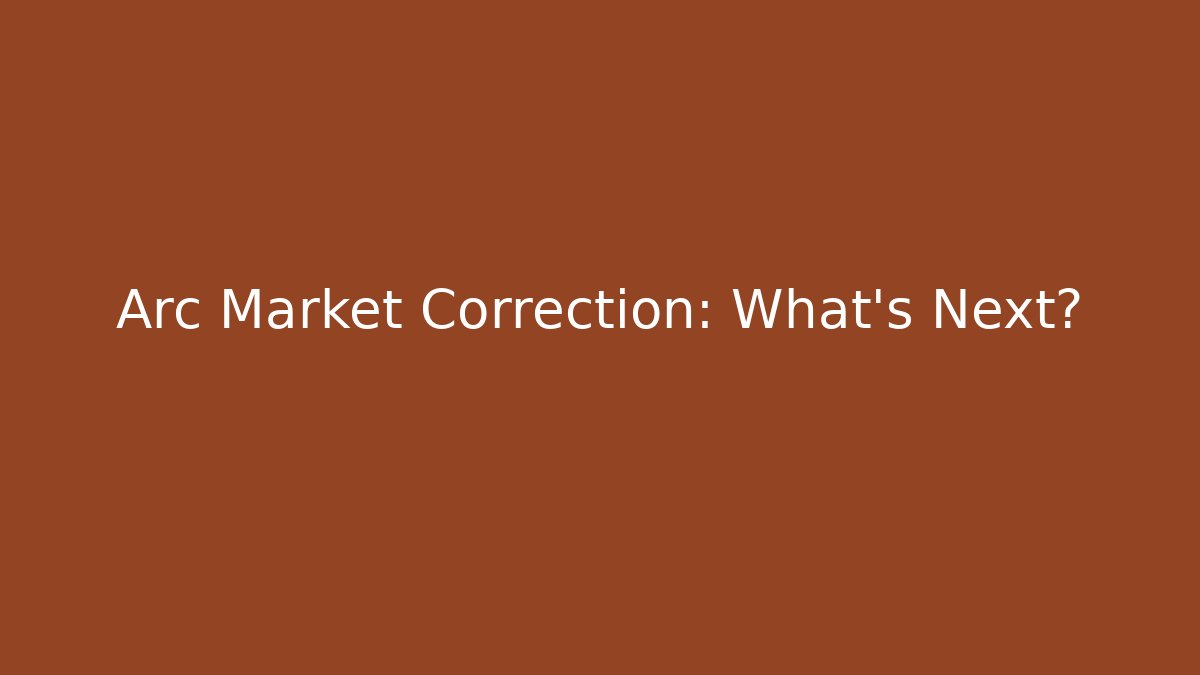 Arc Market Correction: What's Next?