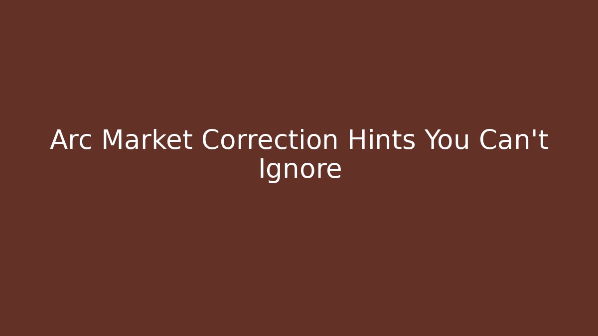 Arc Market Correction Hints You Can't Ignore