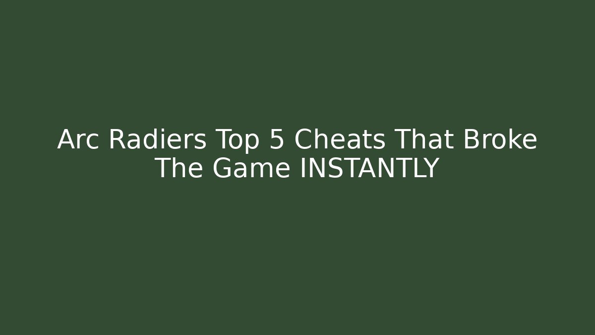 Arc Radiers Top 5 Cheats That Broke The Game INSTANTLY