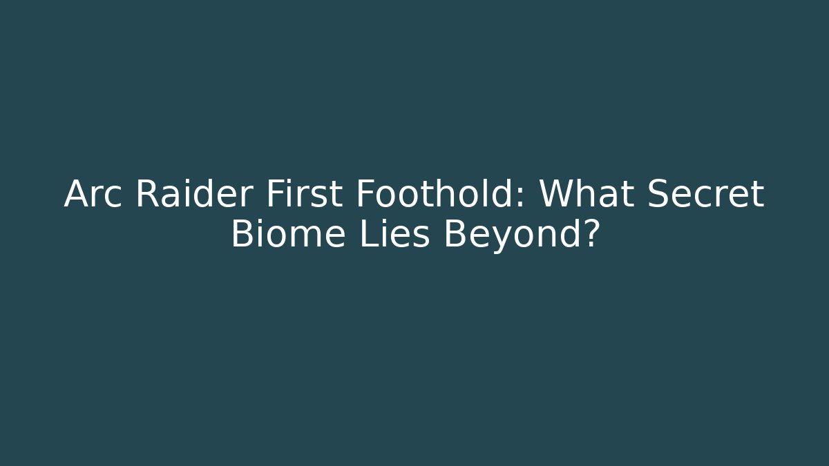 Arc Raider First Foothold: What Secret Biome Lies Beyond?