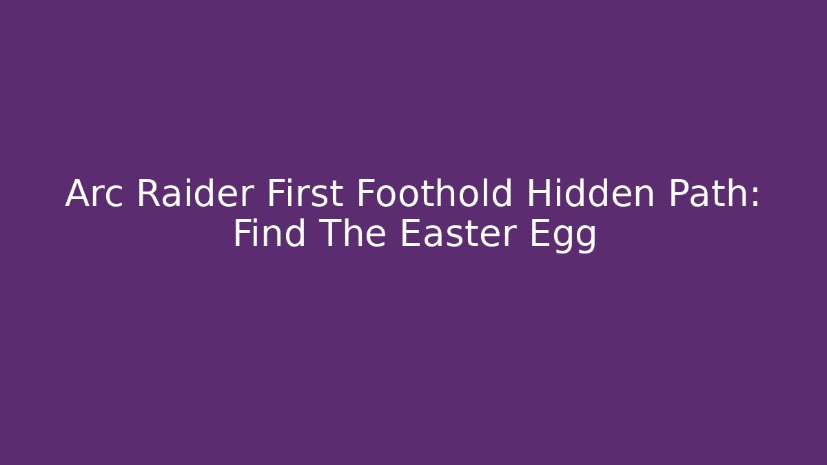 Arc Raider First Foothold Hidden Path: Find The Easter Egg