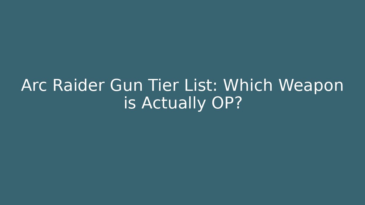 Arc Raider Gun Tier List: Which Weapon is Actually OP?