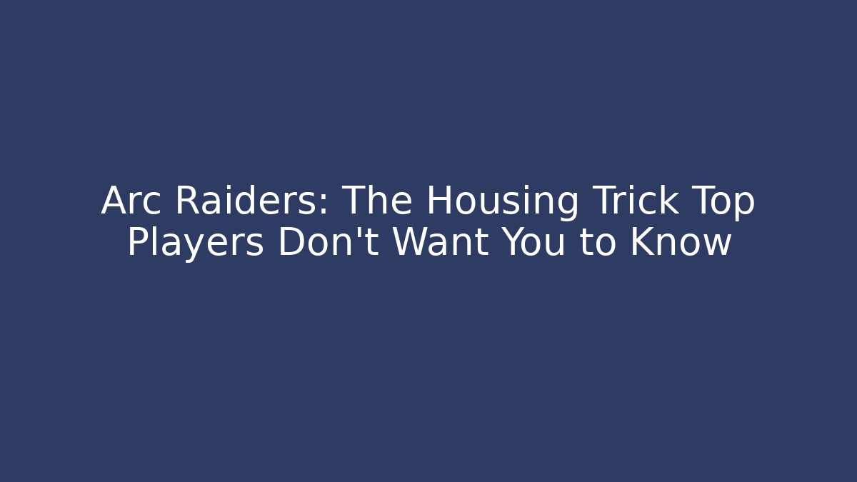 Arc Raiders: The Housing Trick Top Players Don’t Want You to Know