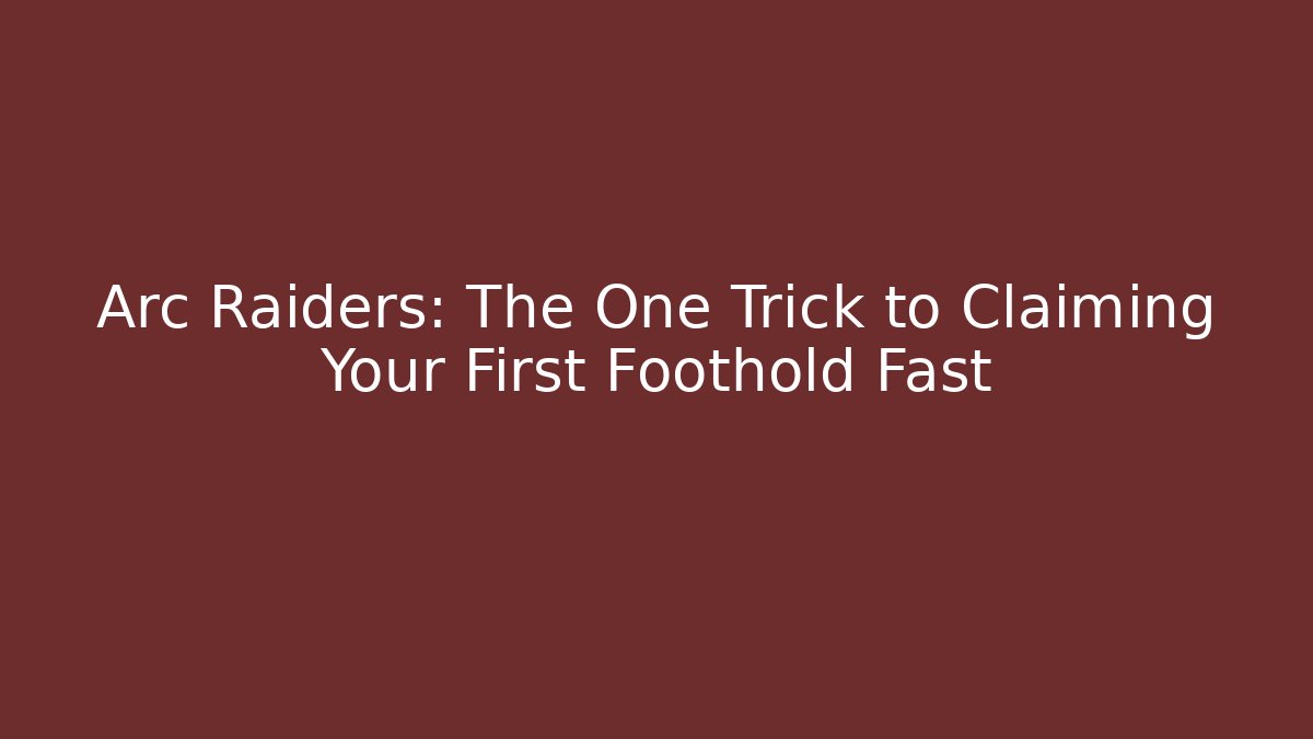 Arc Raiders: The One Trick to Claiming Your First Foothold Fast