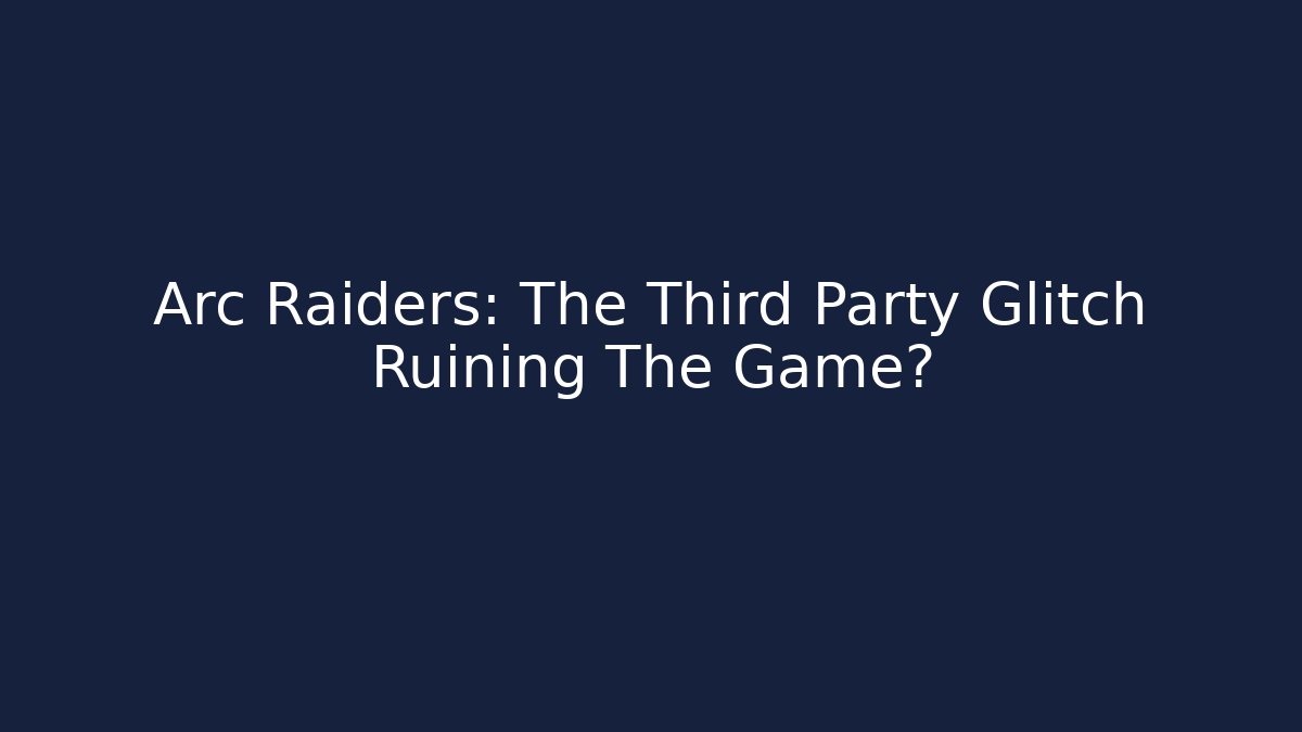 Arc Raiders: The Third Party Glitch Ruining The Game?