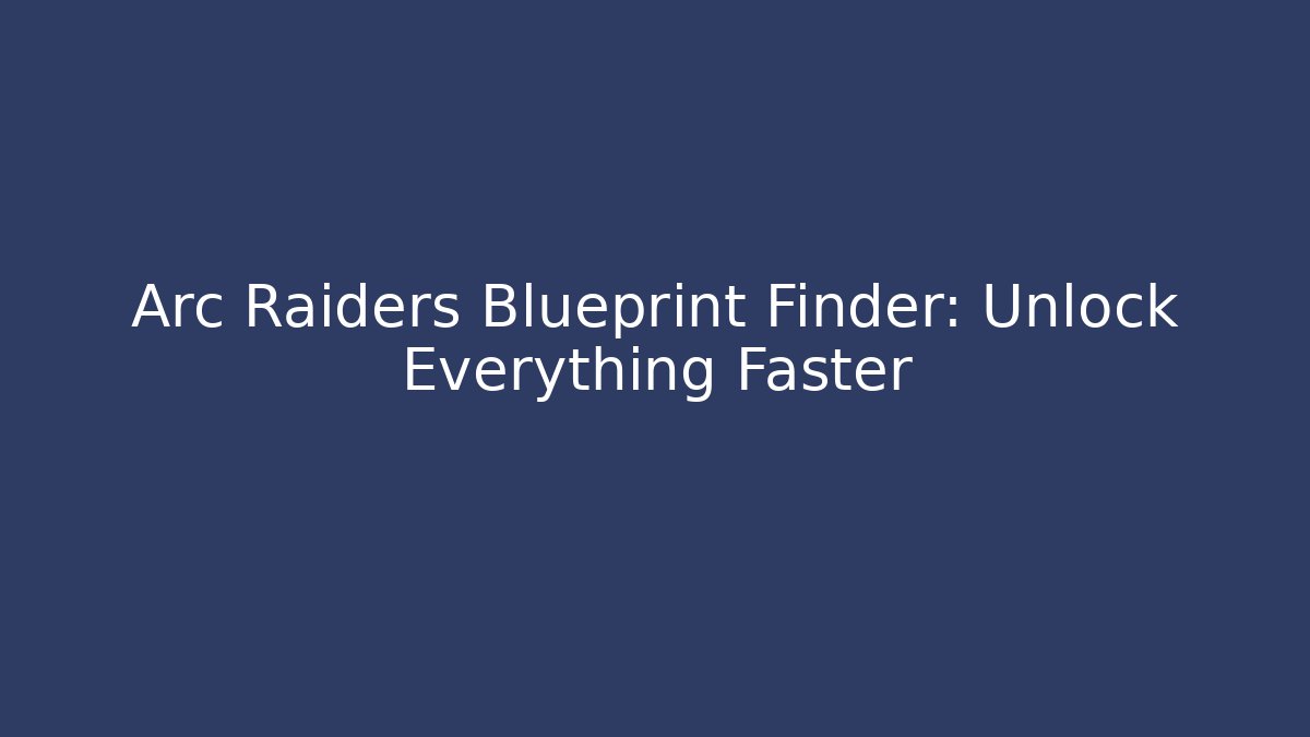 Arc Raiders Blueprint Finder: Unlock Everything Faster