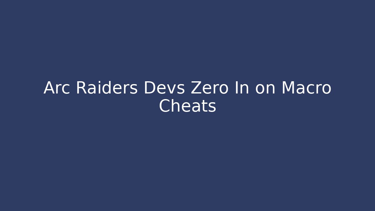 Arc Raiders Devs Zero In on Macro Cheats