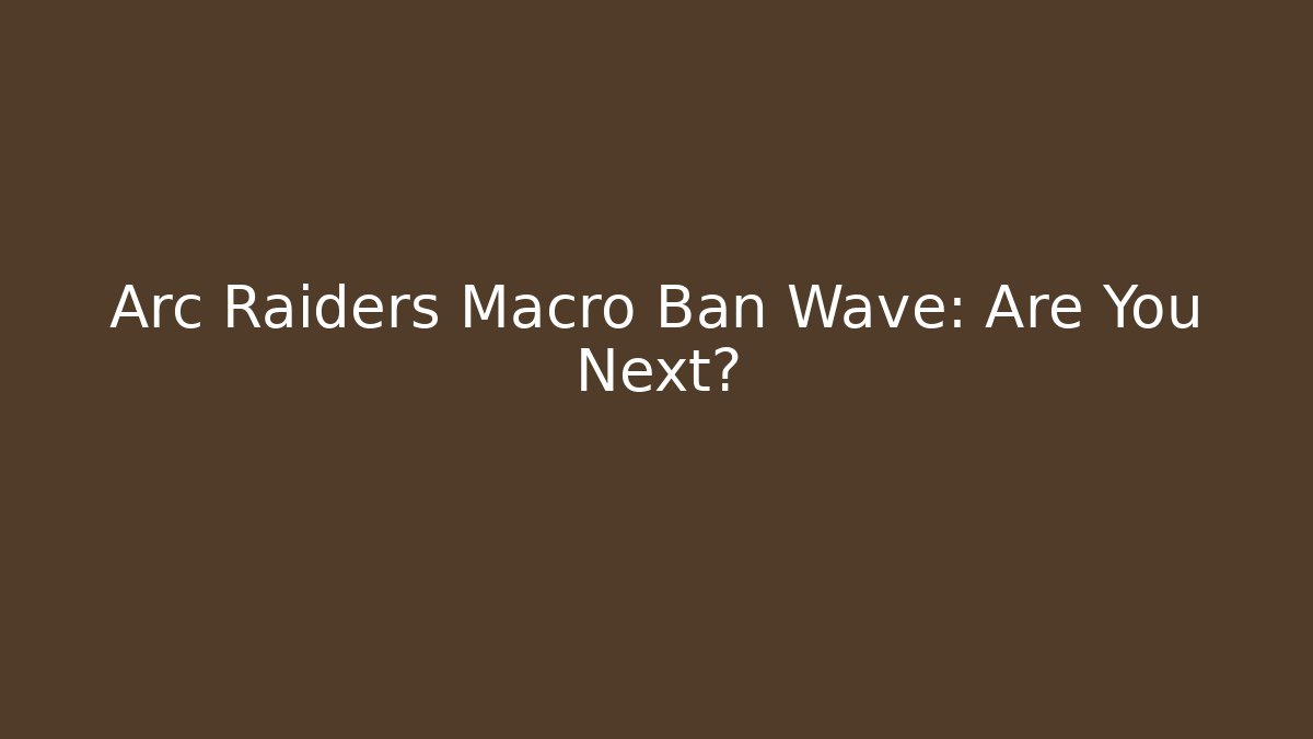 Arc Raiders Macro Ban Wave: Are You Next?