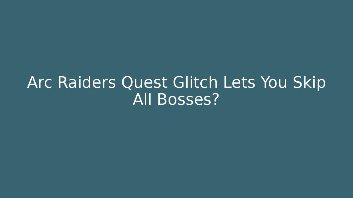 Arc Raiders Quest Glitch Lets You Skip All Bosses?