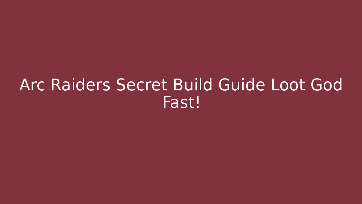 Arc Raiders Secret Build Guide Loot God Fast!