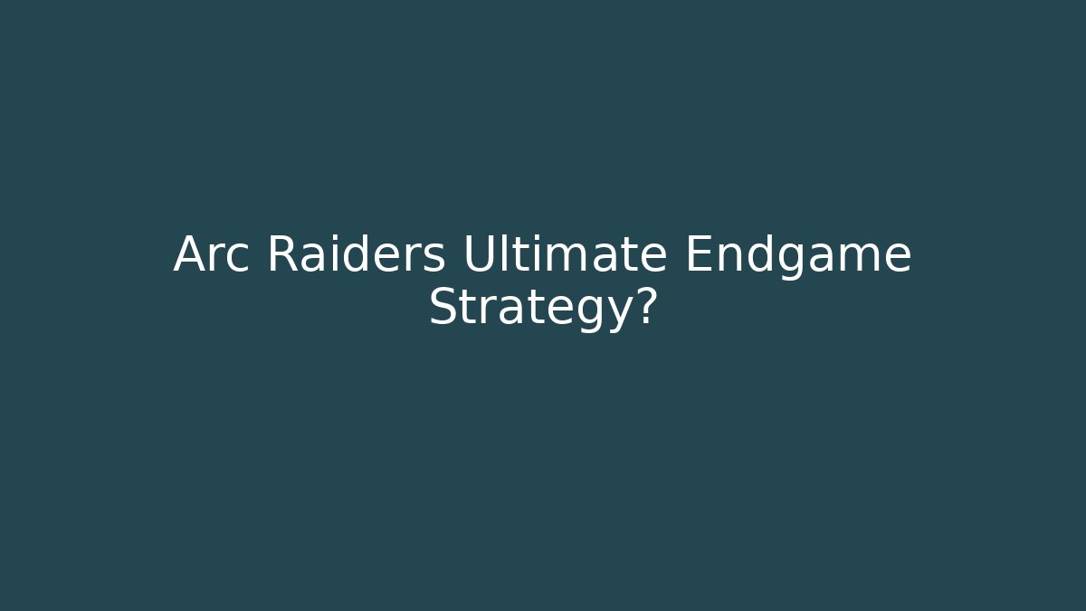 Arc Raiders Ultimate Endgame Strategy?