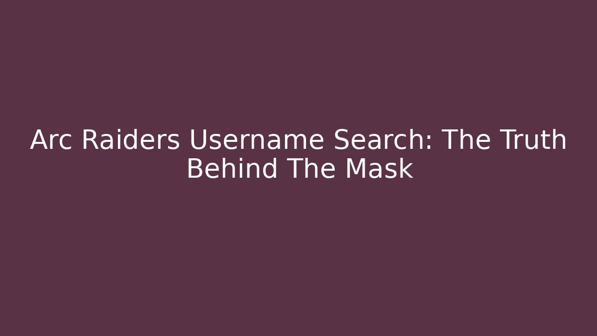 Arc Raiders Username Search: The Truth Behind The Mask