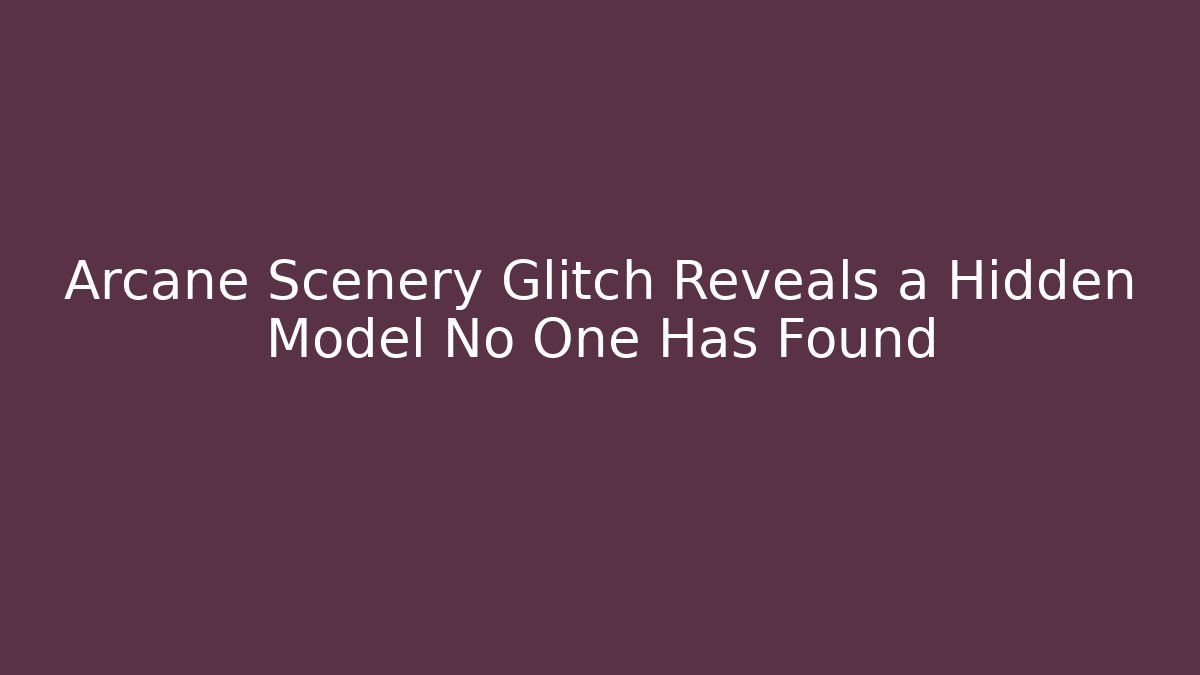 Arcane Scenery Glitch Reveals a Hidden Model No One Has Found