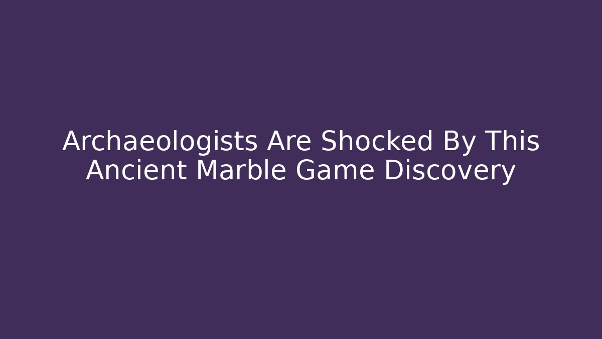 Archaeologists Are Shocked By This Ancient Marble Game Discovery
