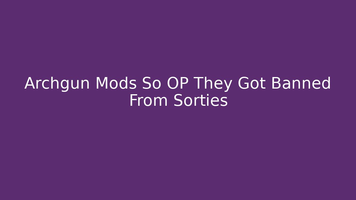 Archgun Mods So OP They Got Banned From Sorties