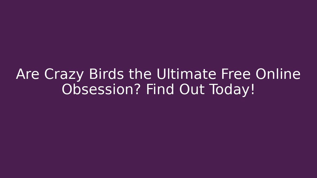 Are Crazy Birds the Ultimate Free Online Obsession? Find Out Today!