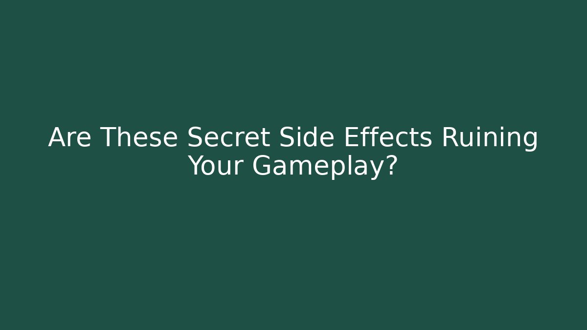 Are These Secret Side Effects Ruining Your Gameplay?