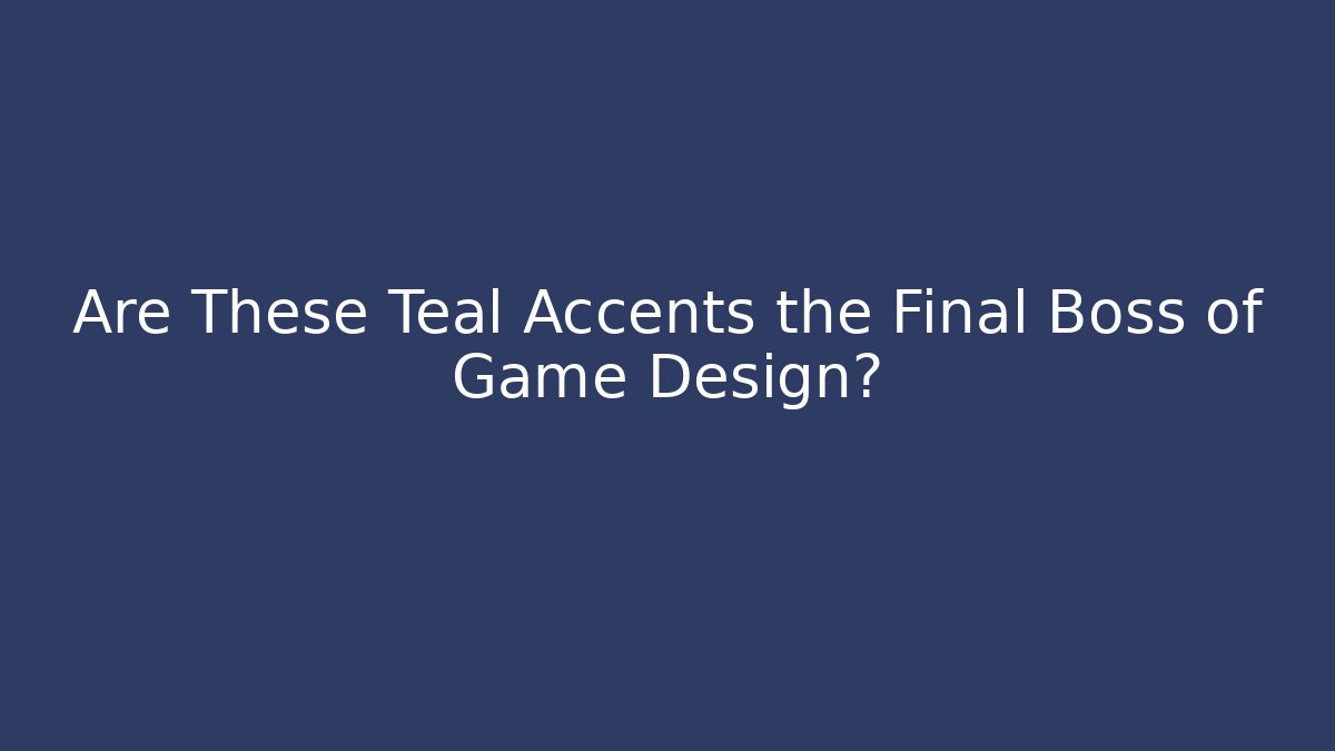 Are These Teal Accents the Final Boss of Game Design?