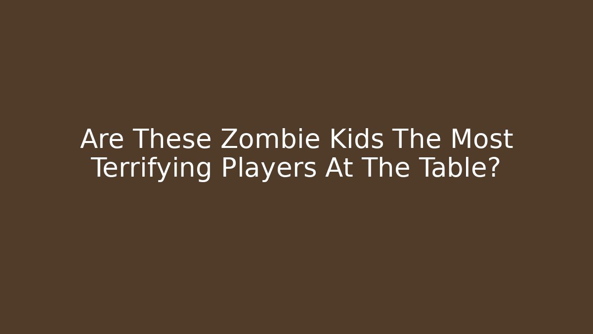 Are These Zombie Kids The Most Terrifying Players At The Table?