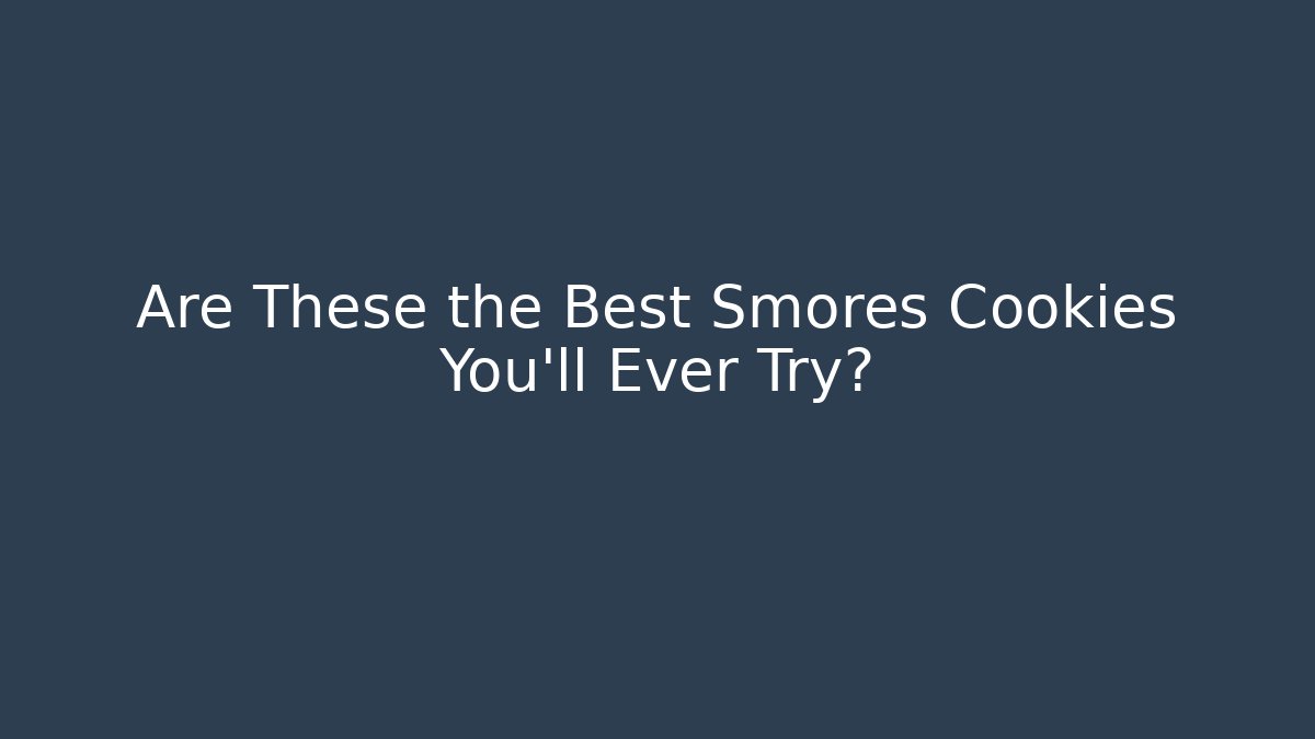 Are These the Best Smores Cookies You'll Ever Try?