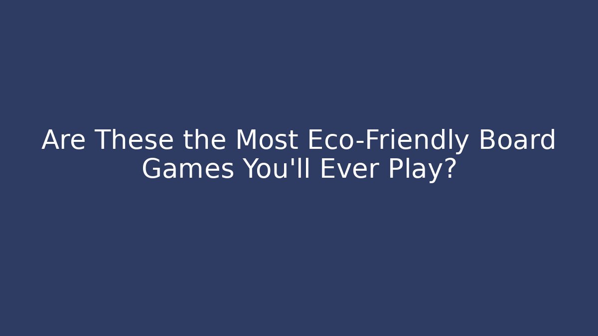 Are These the Most Eco-Friendly Board Games You'll Ever Play?