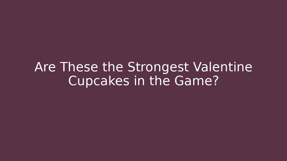Are These the Strongest Valentine Cupcakes in the Game?
