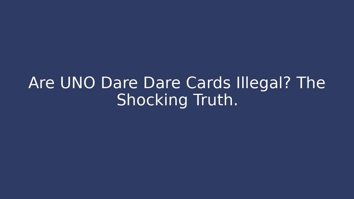 Are UNO Dare Dare Cards Illegal? The Shocking Truth.