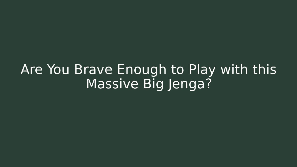 Are You Brave Enough to Play with this Massive Big Jenga?