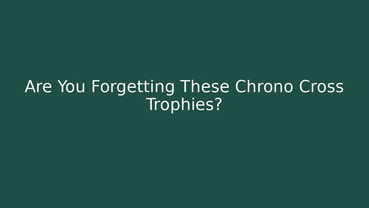 Are You Forgetting These Chrono Cross Trophies?
