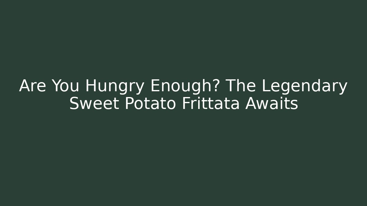 Are You Hungry Enough? The Legendary Sweet Potato Frittata Awaits - Buddy Program