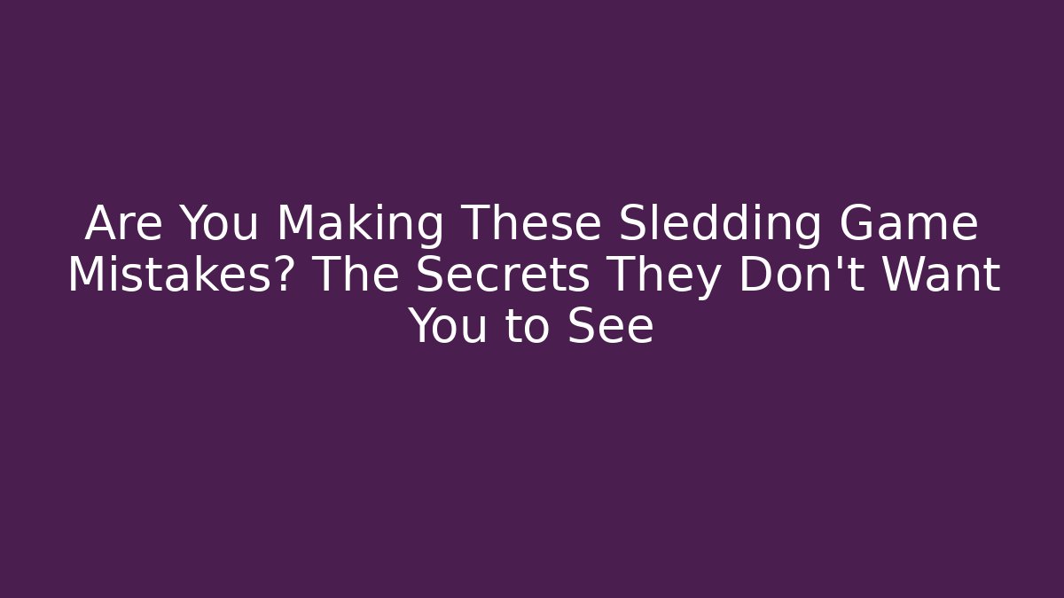 Are You Making These Sledding Game Mistakes? The Secrets They Don't Want You to See