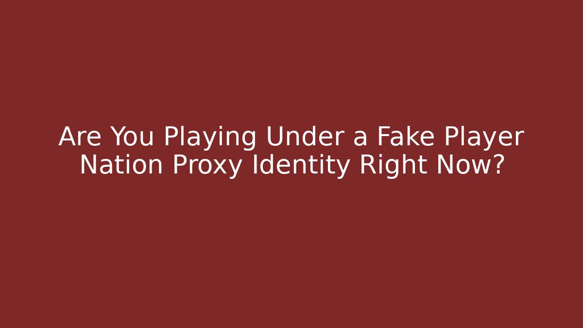 Are You Playing Under a Fake Player Nation Proxy Identity Right Now?