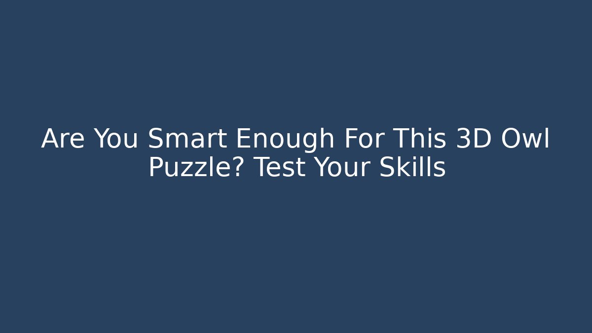 Are You Smart Enough For This 3D Owl Puzzle? Test Your Skills