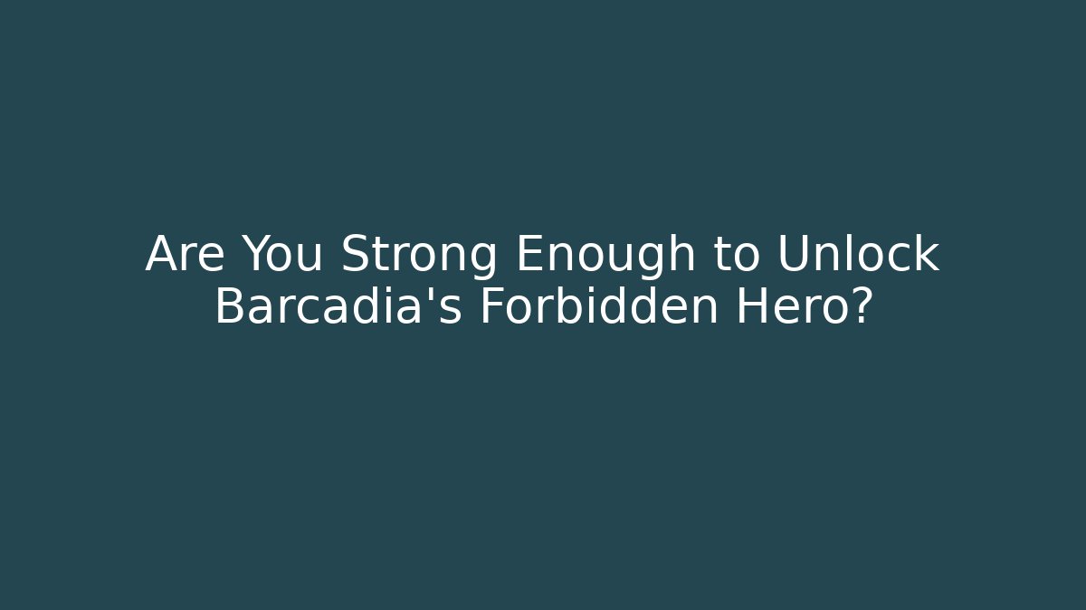 Are You Strong Enough to Unlock Barcadia's Forbidden Hero?