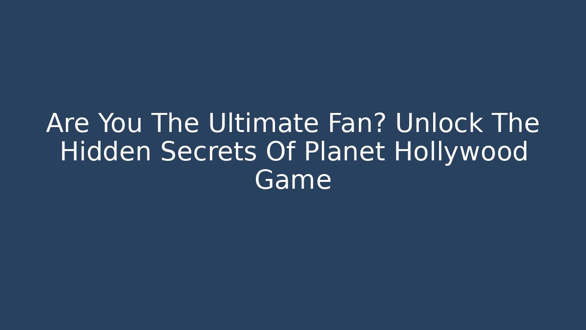 Are You The Ultimate Fan? Unlock The Hidden Secrets Of Planet Hollywood Game