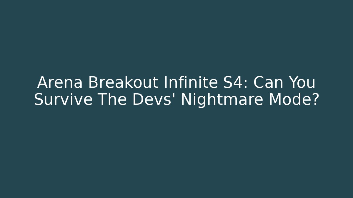 Arena Breakout Infinite S4: Can You Survive The Devs' Nightmare Mode?