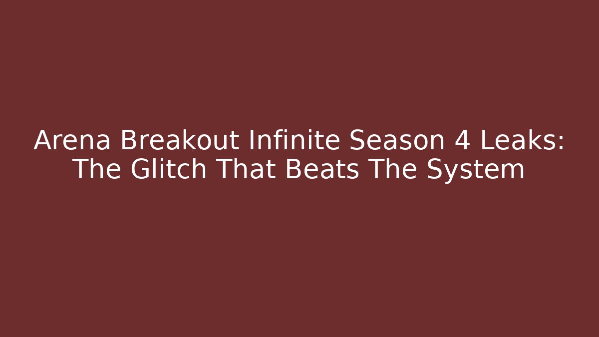 Arena Breakout Infinite Season 4 Leaks: The Glitch That Beats The System
