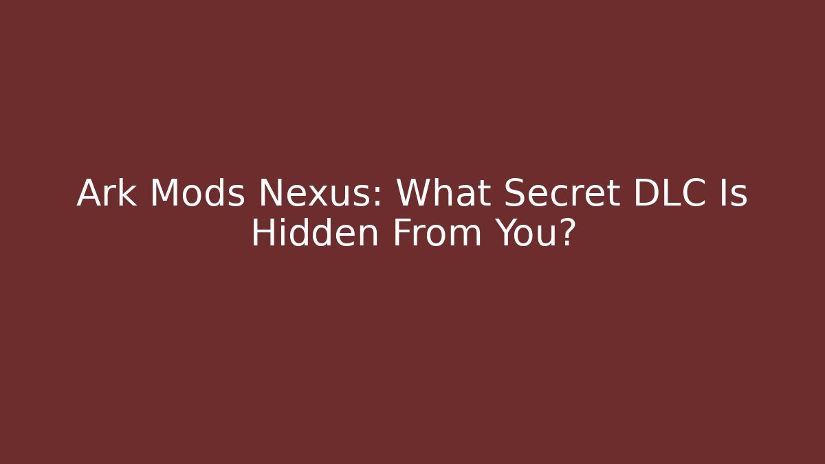 Ark Mods Nexus: What Secret DLC Is Hidden From You?