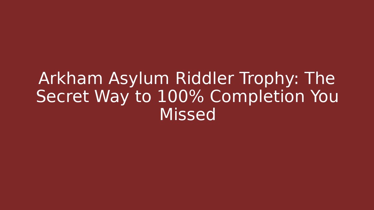 Arkham Asylum Riddler Trophy: The Secret Way to 100% Completion You Missed